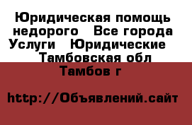 Юридическая помощь недорого - Все города Услуги » Юридические   . Тамбовская обл.,Тамбов г.